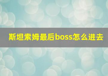 斯坦索姆最后boss怎么进去