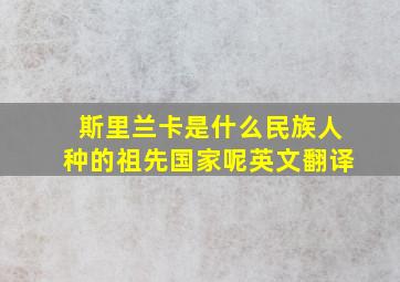 斯里兰卡是什么民族人种的祖先国家呢英文翻译