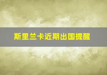 斯里兰卡近期出国提醒