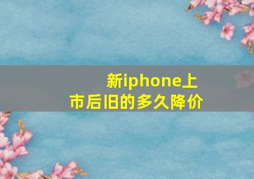 新iphone上市后旧的多久降价