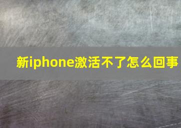 新iphone激活不了怎么回事