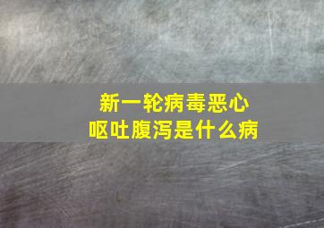 新一轮病毒恶心呕吐腹泻是什么病