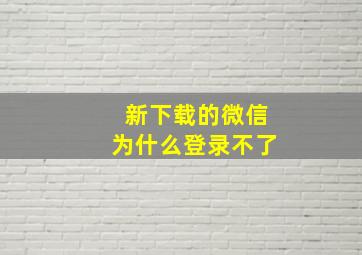 新下载的微信为什么登录不了