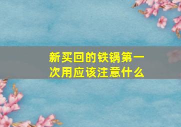 新买回的铁锅第一次用应该注意什么