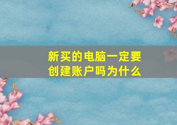 新买的电脑一定要创建账户吗为什么