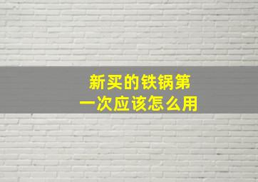 新买的铁锅第一次应该怎么用