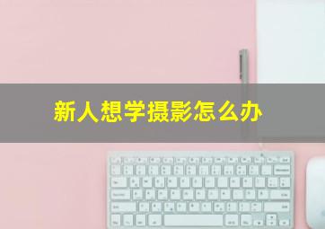 新人想学摄影怎么办