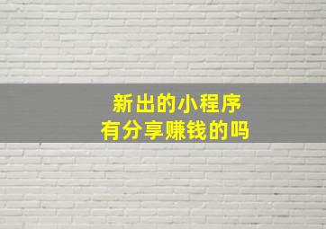 新出的小程序有分享赚钱的吗