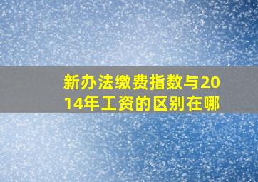 新办法缴费指数与2014年工资的区别在哪