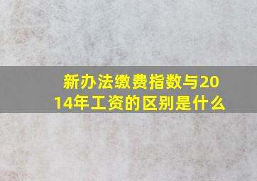 新办法缴费指数与2014年工资的区别是什么