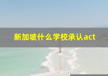 新加坡什么学校承认act