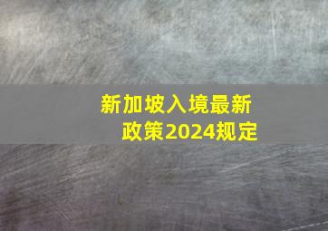 新加坡入境最新政策2024规定