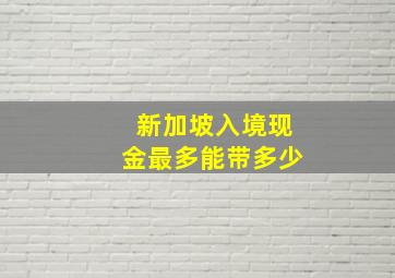 新加坡入境现金最多能带多少