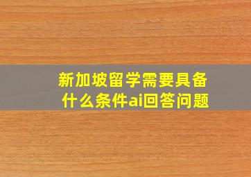 新加坡留学需要具备什么条件ai回答问题