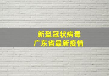 新型冠状病毒广东省最新疫情