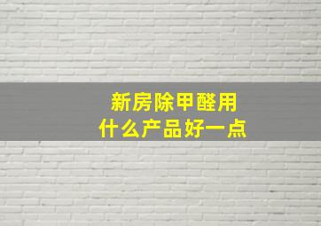 新房除甲醛用什么产品好一点