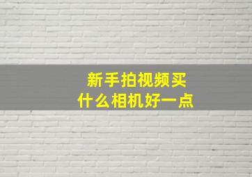 新手拍视频买什么相机好一点