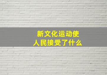 新文化运动使人民接受了什么