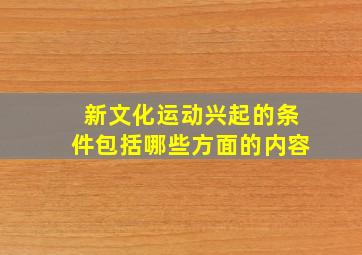 新文化运动兴起的条件包括哪些方面的内容