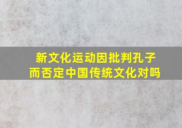 新文化运动因批判孔子而否定中国传统文化对吗