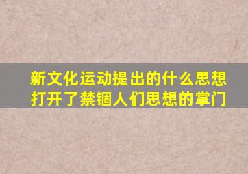 新文化运动提出的什么思想打开了禁锢人们思想的掌门