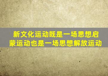 新文化运动既是一场思想启蒙运动也是一场思想解放运动