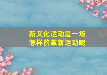 新文化运动是一场怎样的革新运动呢