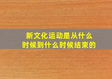 新文化运动是从什么时候到什么时候结束的