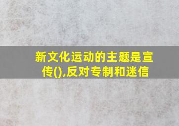 新文化运动的主题是宣传(),反对专制和迷信