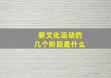 新文化运动的几个阶段是什么