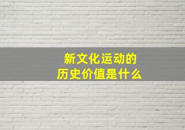 新文化运动的历史价值是什么