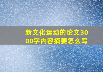 新文化运动的论文3000字内容摘要怎么写