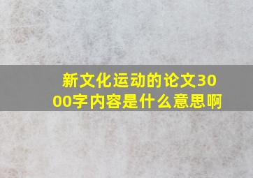 新文化运动的论文3000字内容是什么意思啊