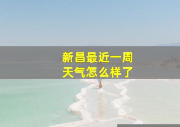 新昌最近一周天气怎么样了