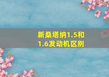 新桑塔纳1.5和1.6发动机区别