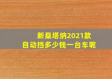 新桑塔纳2021款自动挡多少钱一台车呢