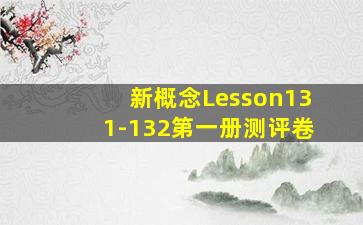 新概念Lesson131-132第一册测评卷