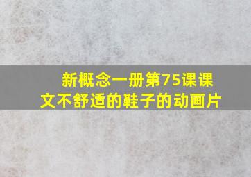 新概念一册第75课课文不舒适的鞋子的动画片