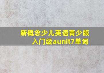 新概念少儿英语青少版入门级aunit7单词