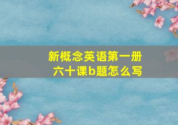 新概念英语第一册六十课b题怎么写