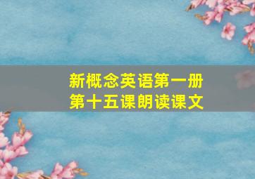 新概念英语第一册第十五课朗读课文