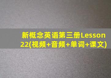 新概念英语第三册Lesson22(视频+音频+单词+课文)