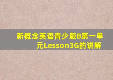 新概念英语青少版B第一单元Lesson3G的讲解