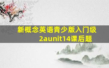 新概念英语青少版入门级2aunit14课后题