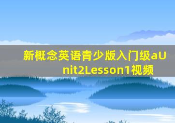 新概念英语青少版入门级aUnit2Lesson1视频