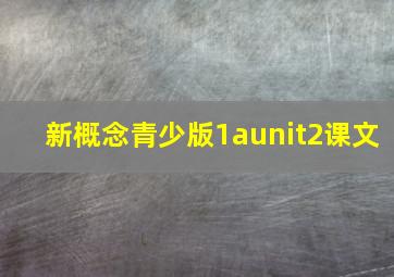 新概念青少版1aunit2课文