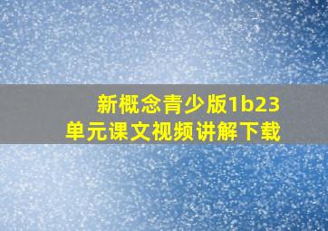 新概念青少版1b23单元课文视频讲解下载