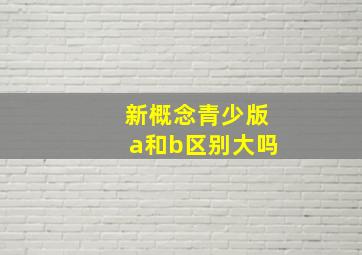 新概念青少版a和b区别大吗