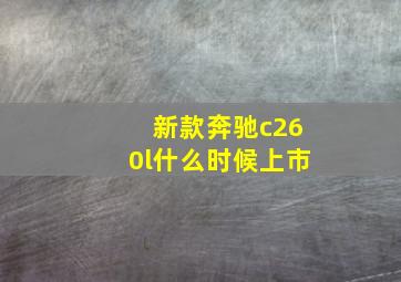 新款奔驰c260l什么时候上市