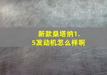 新款桑塔纳1.5发动机怎么样啊